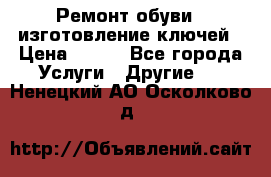 Ремонт обуви , изготовление ключей › Цена ­ 100 - Все города Услуги » Другие   . Ненецкий АО,Осколково д.